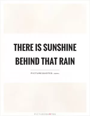 There is sunshine behind that rain Picture Quote #1