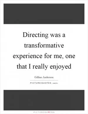 Directing was a transformative experience for me, one that I really enjoyed Picture Quote #1