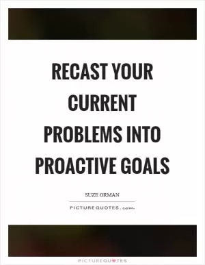 Recast your current problems into proactive goals Picture Quote #1