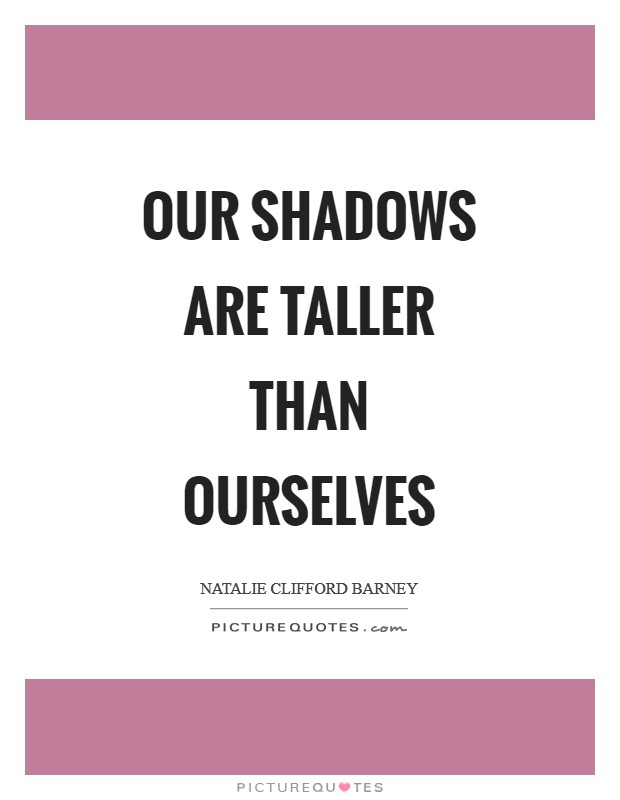 Our shadows are taller than ourselves Picture Quote #1