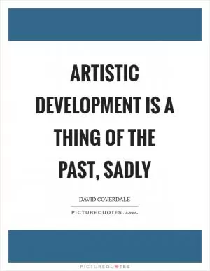 Artistic development is a thing of the past, sadly Picture Quote #1