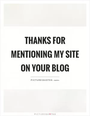Thanks for mentioning my site on your blog Picture Quote #1