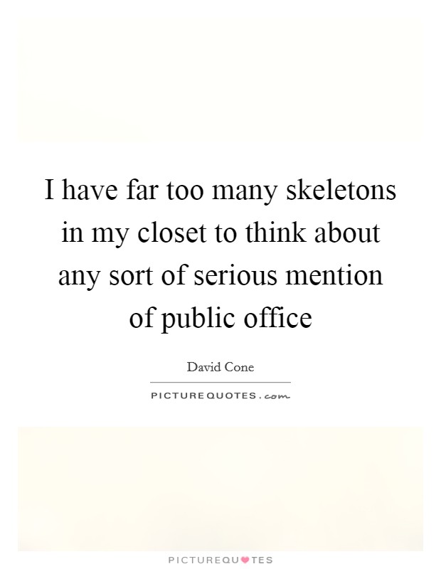 I have far too many skeletons in my closet to think about any sort of serious mention of public office Picture Quote #1