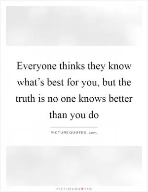 Everyone thinks they know what’s best for you, but the truth is no one knows better than you do Picture Quote #1
