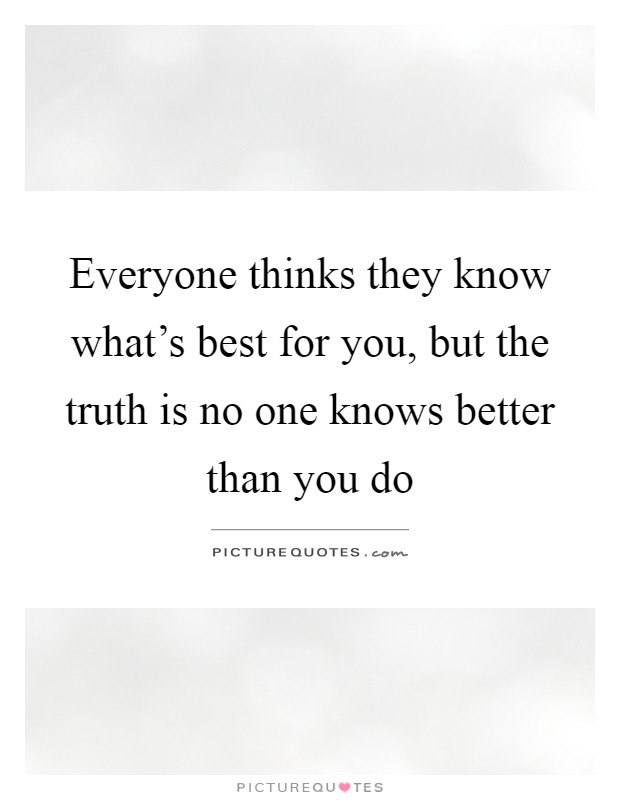Everyone thinks they know what's best for you, but the truth is no one knows better than you do Picture Quote #1