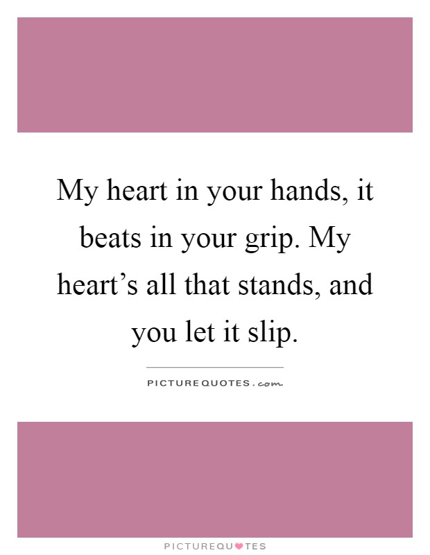 My heart in your hands, it beats in your grip. My heart's all that stands, and you let it slip Picture Quote #1