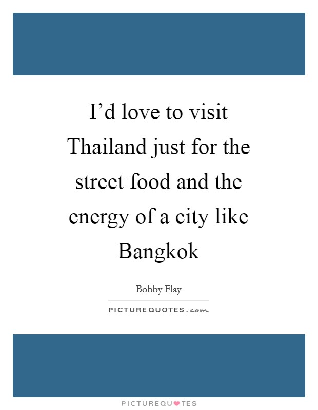 I'd love to visit Thailand just for the street food and the energy of a city like Bangkok Picture Quote #1