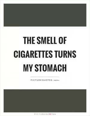 The smell of cigarettes turns my stomach Picture Quote #1