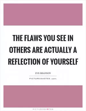 The flaws you see in others are actually a reflection of yourself Picture Quote #1
