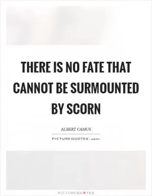 There is no fate that cannot be surmounted by scorn Picture Quote #1