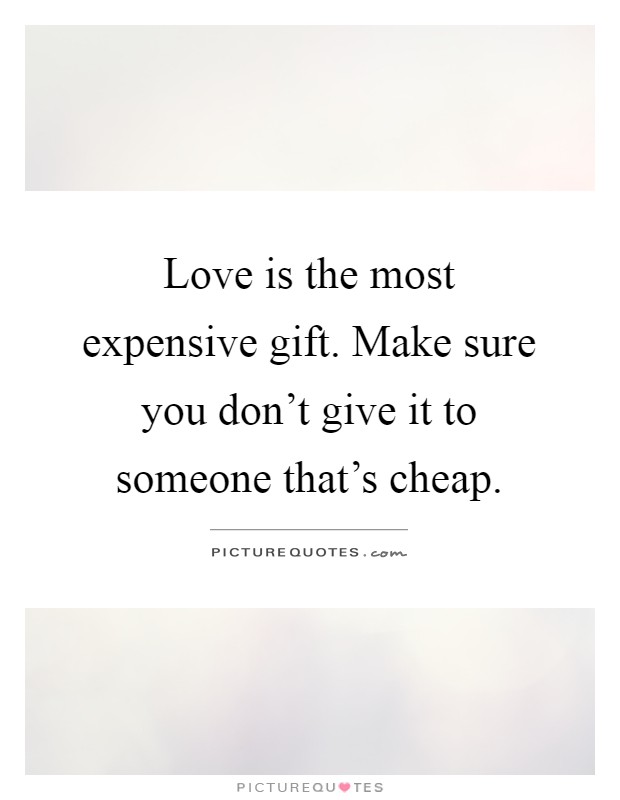 Love is the most expensive gift. Make sure you don't give it to someone that's cheap Picture Quote #1