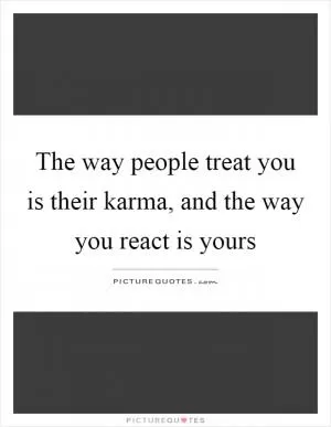 The way people treat you is their karma, and the way you react is yours Picture Quote #1