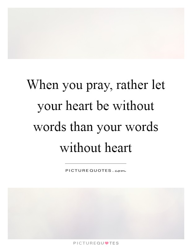 When you pray, rather let your heart be without words than your words without heart Picture Quote #1