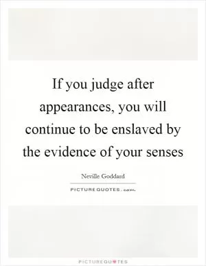 If you judge after appearances, you will continue to be enslaved by the evidence of your senses Picture Quote #1