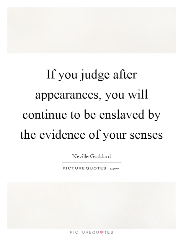 If you judge after appearances, you will continue to be enslaved by the evidence of your senses Picture Quote #1