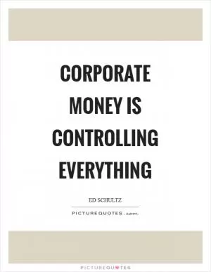 Corporate money is controlling everything Picture Quote #1
