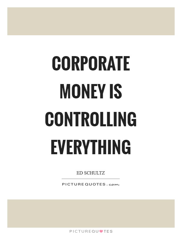Corporate money is controlling everything Picture Quote #1