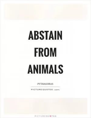 Abstain from animals Picture Quote #1
