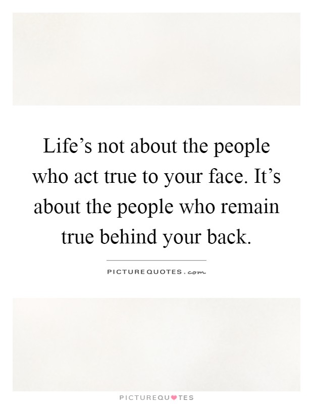 Life's not about the people who act true to your face. It's about the people who remain true behind your back Picture Quote #1