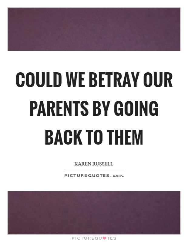 Could we betray our parents by going back to them Picture Quote #1