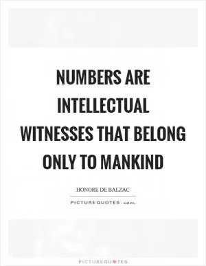 Numbers are intellectual witnesses that belong only to mankind Picture Quote #1