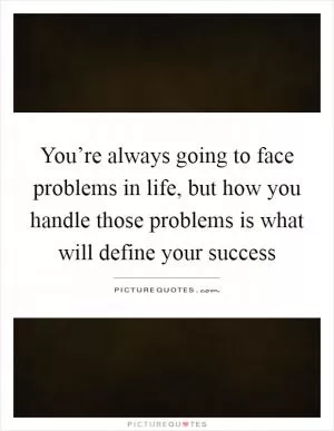 You’re always going to face problems in life, but how you handle those problems is what will define your success Picture Quote #1