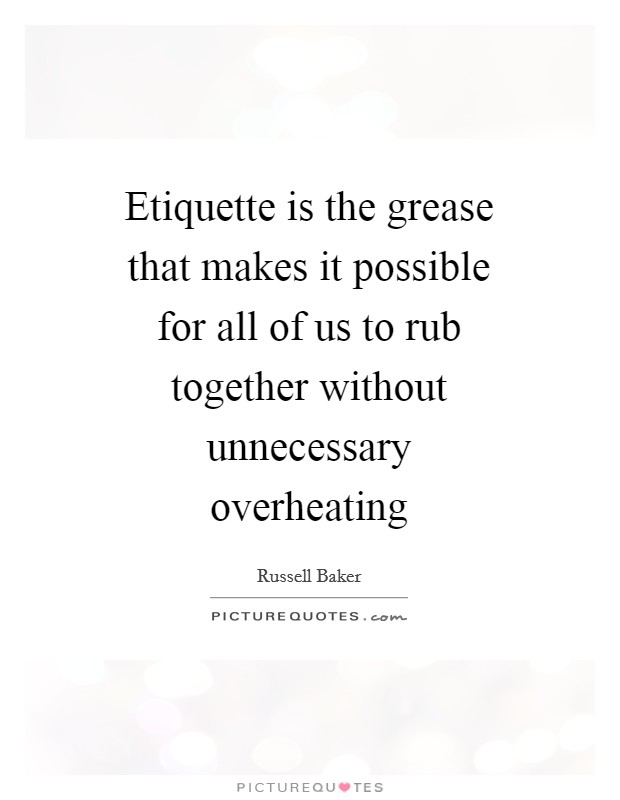 Etiquette is the grease that makes it possible for all of us to rub together without unnecessary overheating Picture Quote #1
