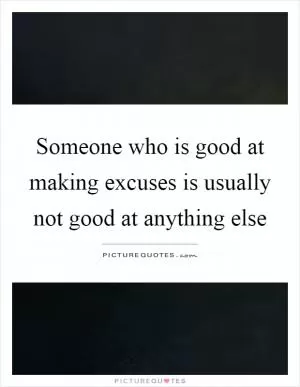 Someone who is good at making excuses is usually not good at anything else Picture Quote #1