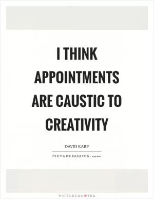 I think appointments are caustic to creativity Picture Quote #1
