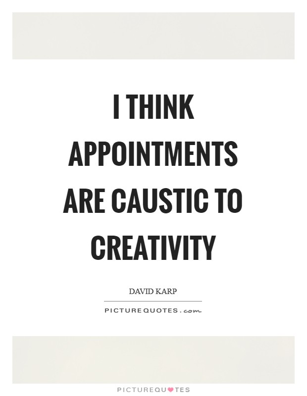 I think appointments are caustic to creativity Picture Quote #1