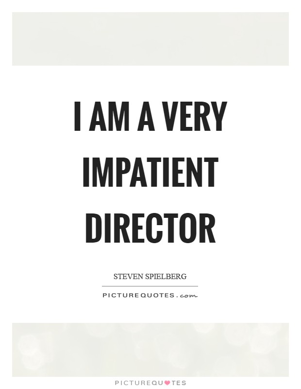 I am a very impatient director Picture Quote #1