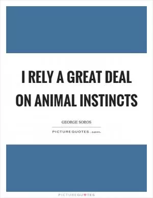 I rely a great deal on animal instincts Picture Quote #1