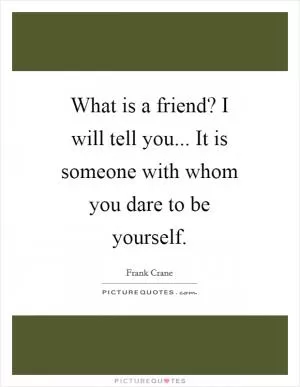 What is a friend? I will tell you... It is someone with whom you dare to be yourself Picture Quote #1