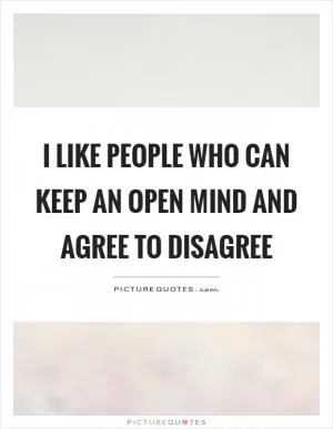 I like people who can keep an open mind and agree to disagree Picture Quote #1