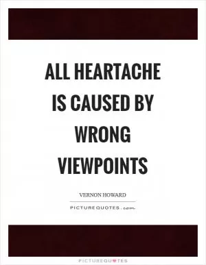 All heartache is caused by wrong viewpoints Picture Quote #1