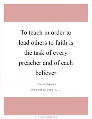 To teach in order to lead others to faith is the task of every preacher and of each believer Picture Quote #1