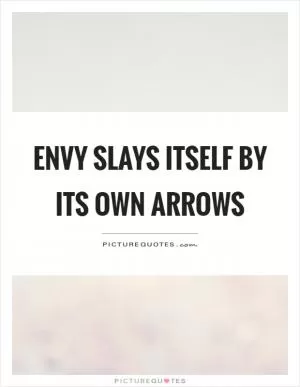 Envy slays itself by its own arrows Picture Quote #1