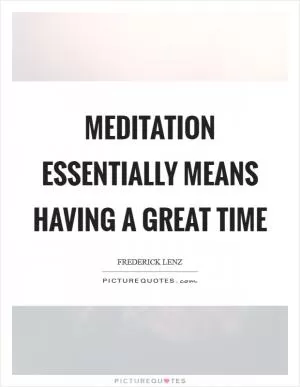 Meditation essentially means having a great time Picture Quote #1