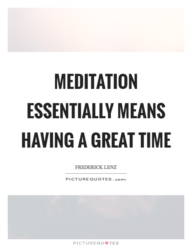 Meditation essentially means having a great time Picture Quote #1