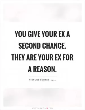 You give your ex a second chance. They are your ex for a reason Picture Quote #1
