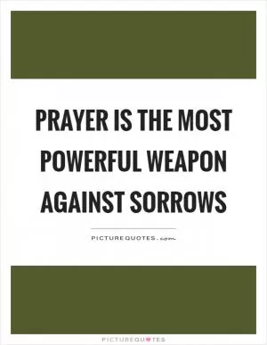 Prayer is the most powerful weapon against sorrows Picture Quote #1