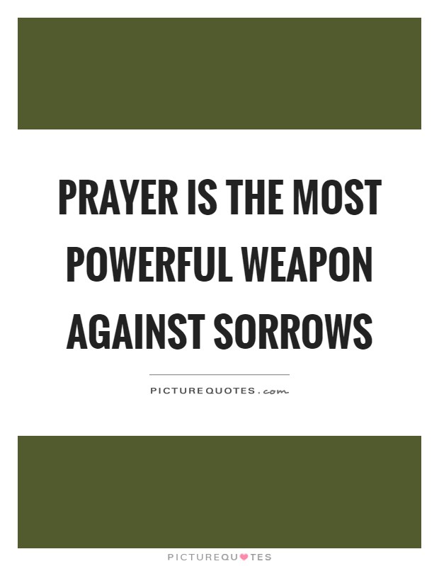 Prayer is the most powerful weapon against sorrows Picture Quote #1