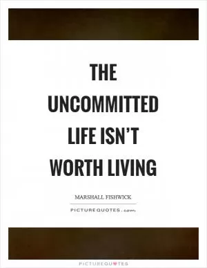 The uncommitted life isn’t worth living Picture Quote #1