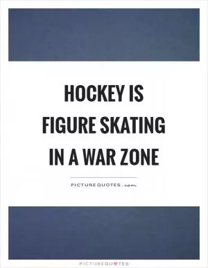 Hockey is figure skating in a war zone Picture Quote #1