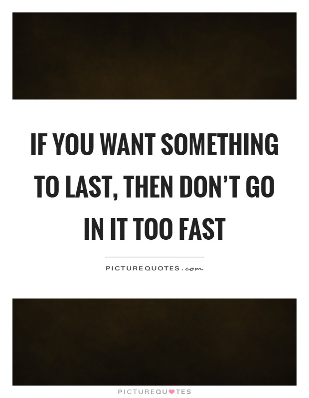 If you want something to last, then don't go in it too fast Picture Quote #1