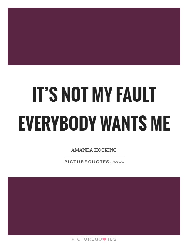 It's not my fault everybody wants me Picture Quote #1