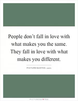 People don’t fall in love with what makes you the same. They fall in love with what makes you different Picture Quote #1