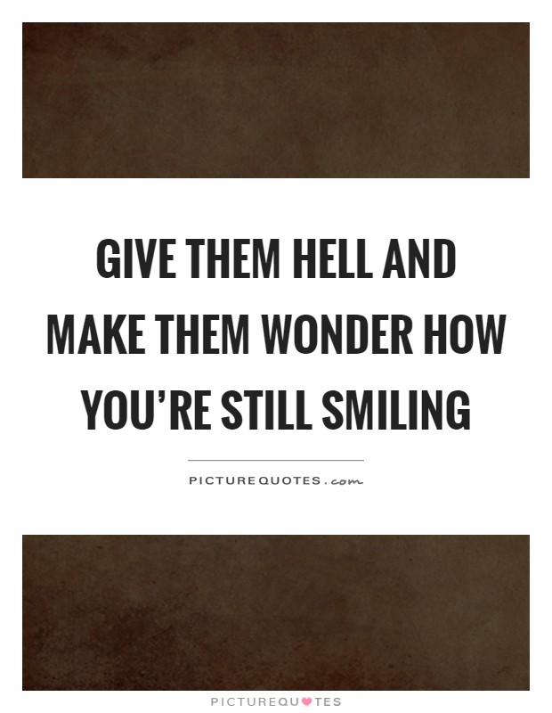 Give them hell and make them wonder how you're still smiling Picture Quote #1
