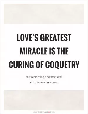 Love’s greatest miracle is the curing of coquetry Picture Quote #1
