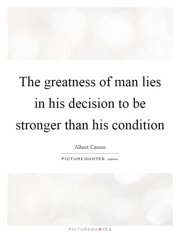 The greatness of man lies in his decision to be stronger than his condition Picture Quote #1